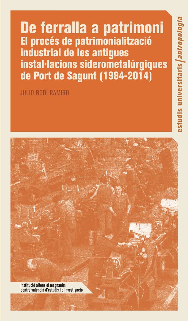 De ferralla a patrimoni: El procés de patrimonialització industrial de les antigues instal·lacions siderometal·lúrgiques de Port de Sagunt (1984-2014) (Estudis Universitaris, Band 154) Books