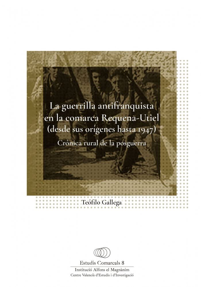 La guerrilla antifranquista en la comarca Requena-Utiel (desde sus orígenes hasta 1947): Crónica rural de la posguerra (Estudis Comarcals, Band 8) Politics & History