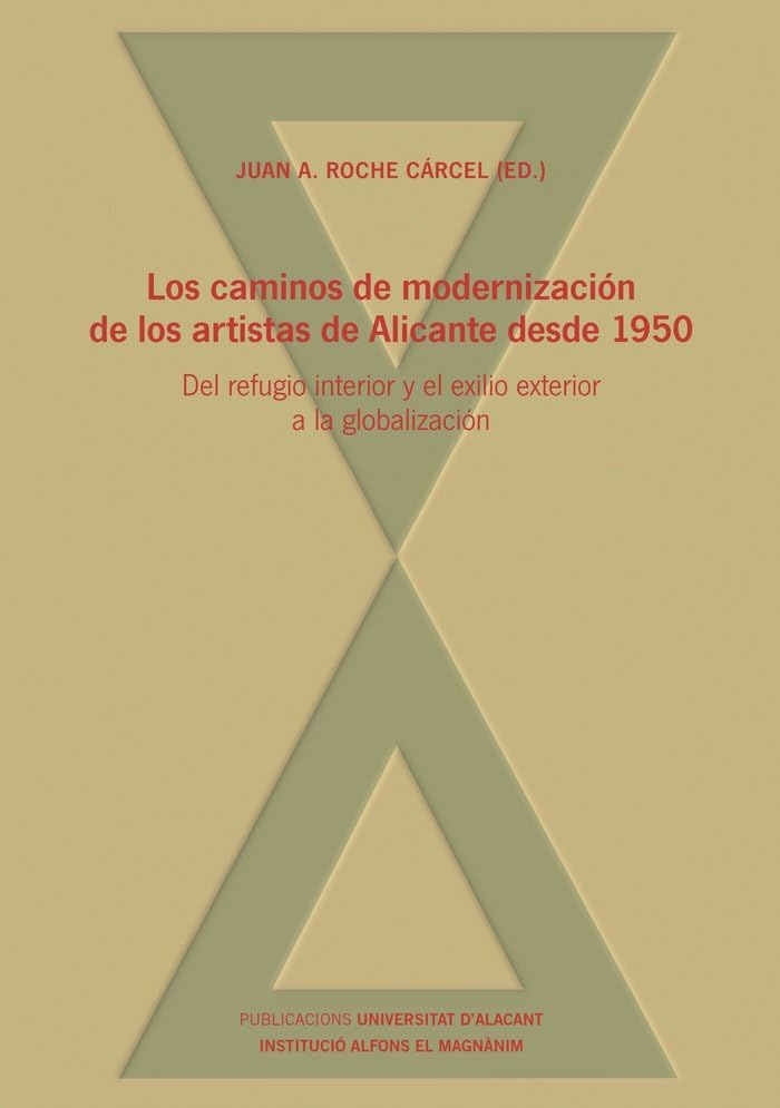 Los caminos de modernización de los artistas de Alicante desde 1950: Del refugio interior y el exilio exterior a la globalización (Monografias) Books