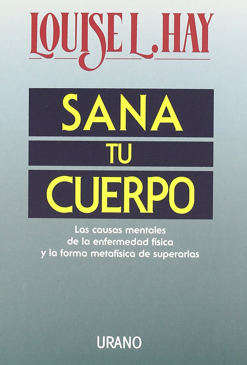 Sana tu cuerpo: Las causas mentales de la enfermedad física y las formas metafísicas de superarlas (Crecimiento personal) Books