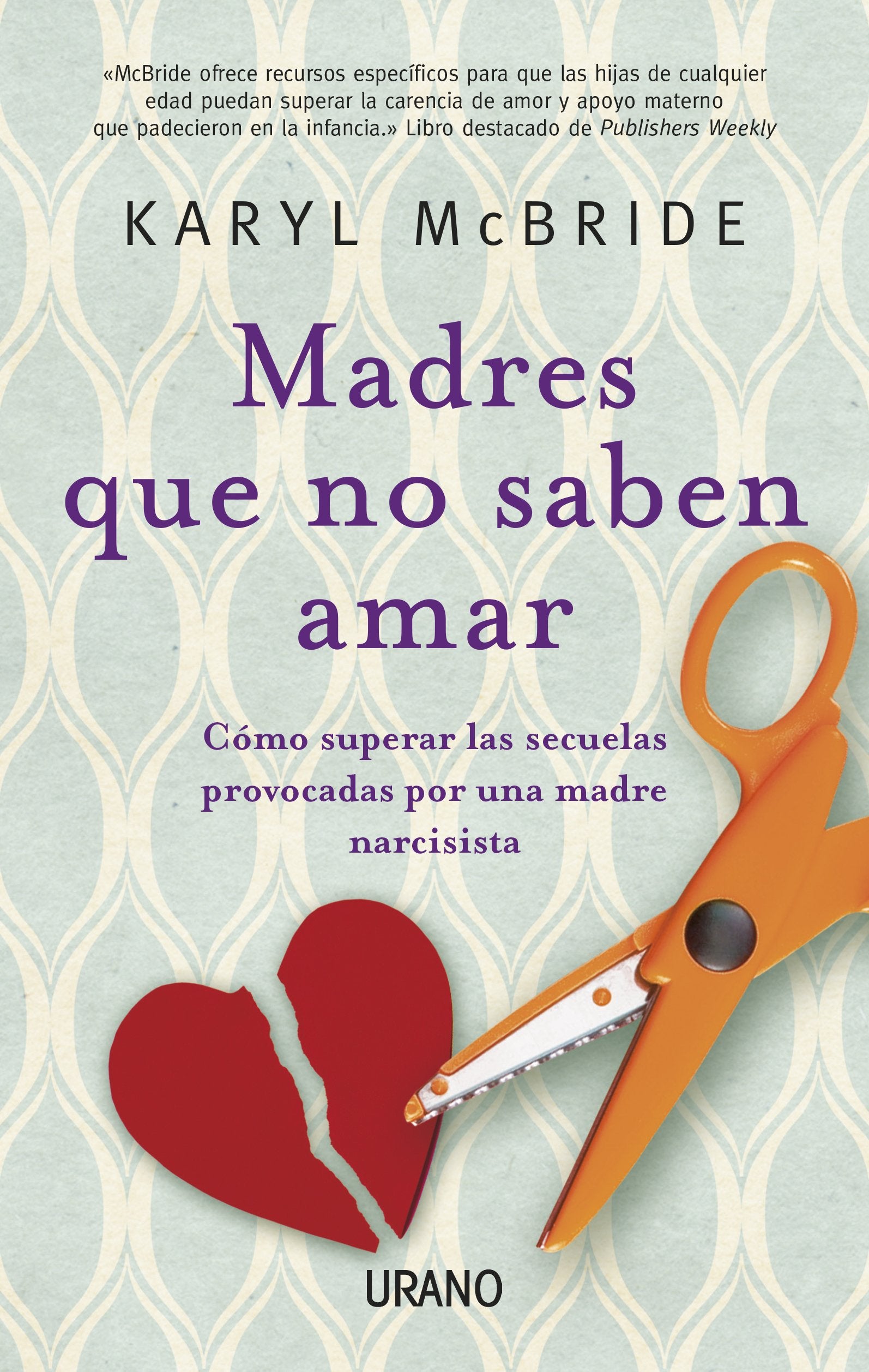 Madres que no saben amar : cómo superar las secuelas provocadas por una madre narcisista Business, Finance & Career