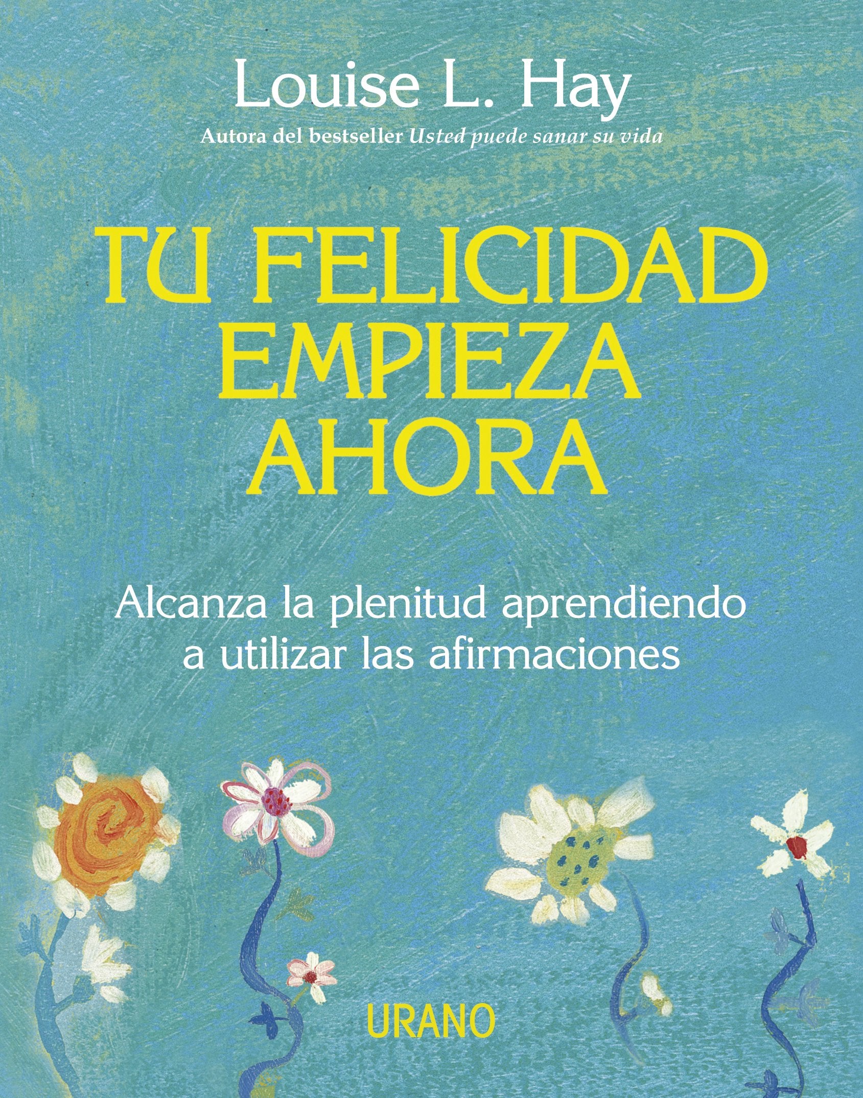 Tu felicidad empieza ahora : alcanza la plenitud aprendiendo a utilizar las afirmaciones (Crecimiento personal) Books