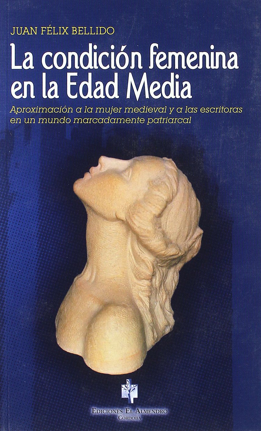 La Condiciaon Femenina En La Edad Media: Aproximaciaon a la Mujer Medieval y a Las Escritoras En Un Mundo Marcadamente Patriarcal book