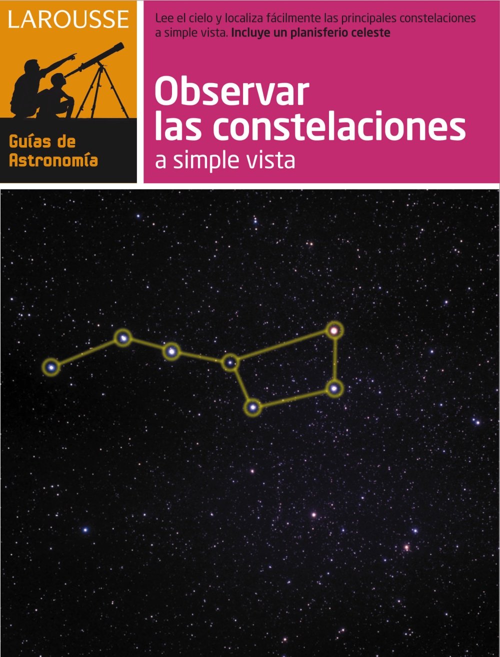 Observar las Constelaciones a simple vista (Larousse - Libros Ilustrados/ Prácticos - Ocio Y Naturaleza - Astronomía - Guías De Astronomía) Learning & Reference
