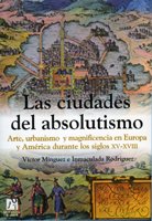 Las Ciudades Del Absolutismo / The Cities of Absolutism: Arte, Urbanismo Y Magnificencia En Europa Y America Durante Los Siglos XV-XVIII / Art, ... and America During the XV-XVIII Centuries book