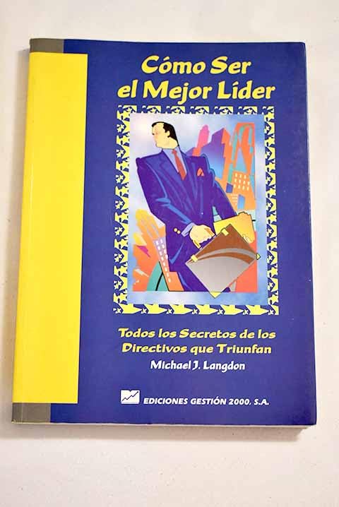 Como Ser El Mejor Lider: Todos Los Secretos De Los Directivos Que Triunfan Business, Finance & Career