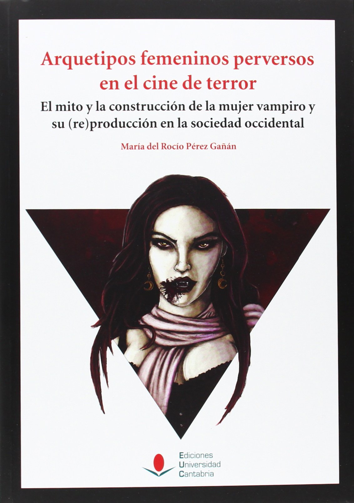 Arquetipos femeninos perversos en el cine de terror : el mito y la construcción de la mujer vampiro y su -re-producción en la sociedad occidental Books