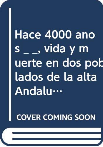 Hace 4000 años _ _, vida y muerte en dos poblados de la alta Andalucía book