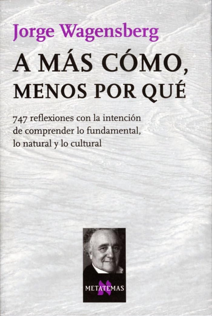 A más cómo, menos por qué : 747 reflexiones con la intención de comprender lo fundamental, lo natural y lo cultural Philosophy
