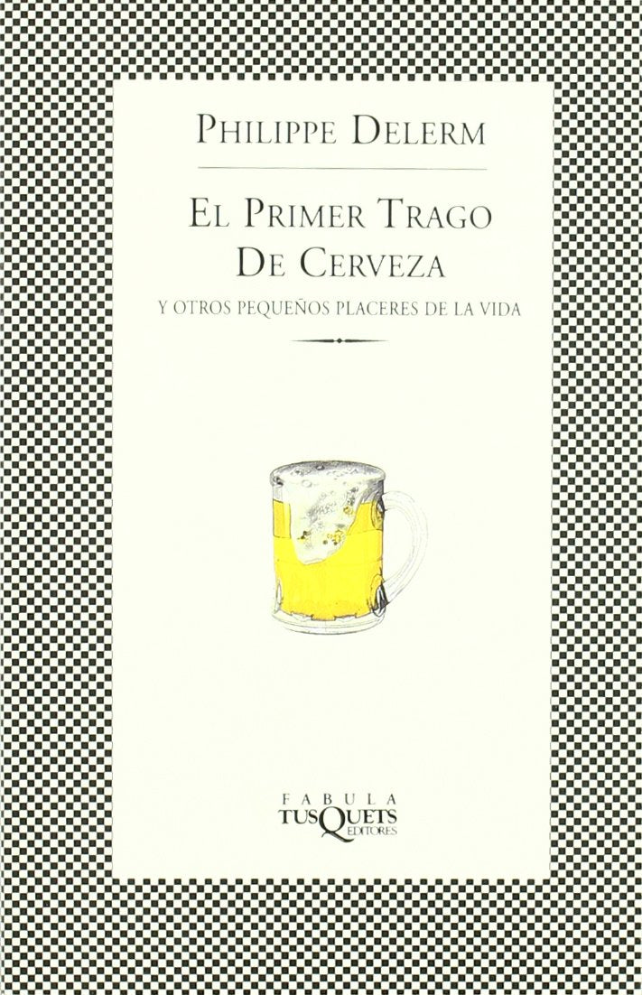 El primer trago de cerveza: Y otros pequeños placeres de la vida (FÁBULA, Band 160) Essays & Short Stories
