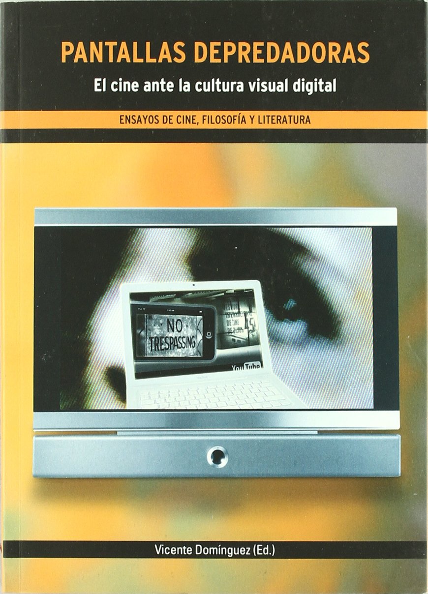 Pantallas depredadoras. El cine ante la cultura visual digital: El Cine Ante La Cultura Visual Digital: Ensayos de Cine, Filosofia y Literatura Film, Art & Culture