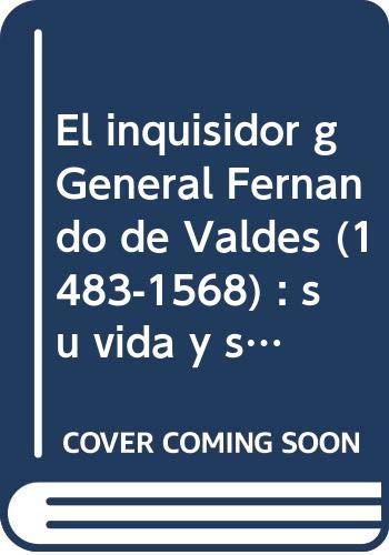 El inquisidor gGeneral Fernando de Valdés (1483-1568) : su vida y su obra book