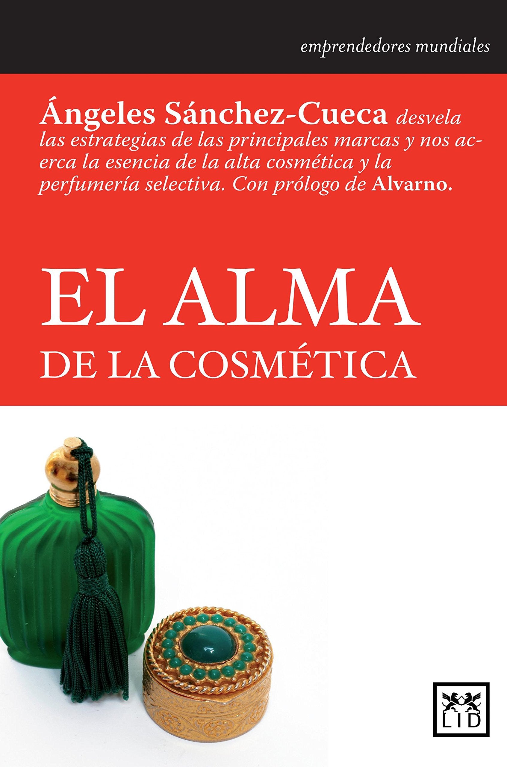 El Alma de la Cosmética: Ángeles Sánchez-Cueca Desvela Las Estrategias de Las Principales Marcas y Nos Acerca La Esencia de la Alta Cosmética y = The: ... Perfumería Selectiva (Historia Empresarial) Business, Finance & Career
