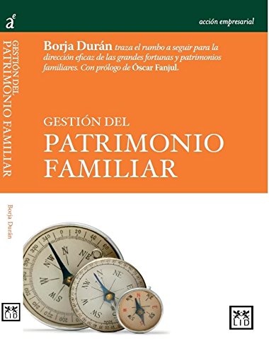 Gestión del Patrimonio Familiar: Borja Durán Traza El Rumbo a Seguir Para La Dirección Eficaz de Las Grandes Fortunas y Patrimonios Familiares.: Borja ... Patrimonios Familiares. (Acción empresarial) Books