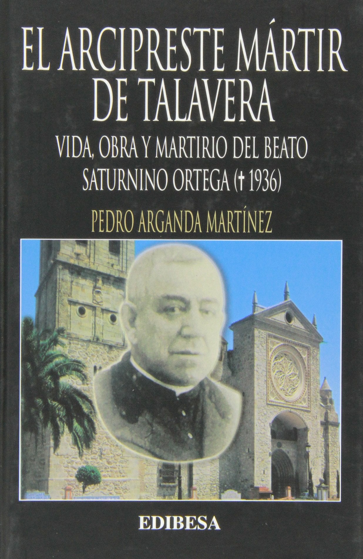 El Arcipreste Martir de Talavera: Vida, Obra y Martirio del Beato Saturnino Ortega (1936) book