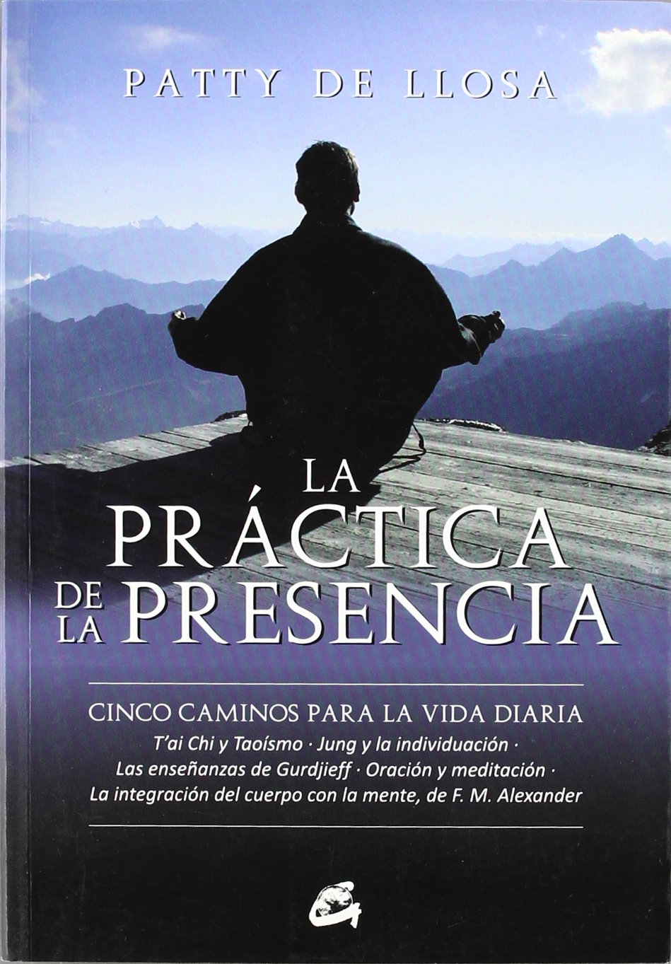La práctica de la presencia : cinco caminos para la vida diaria, T'ai Chi y Taoísmo, Jung y la individuación, las enseñanzas de Gurdjieff, oración y ... con la mente de F.M. Alexander (GAIA PERENNE) Learning & Reference