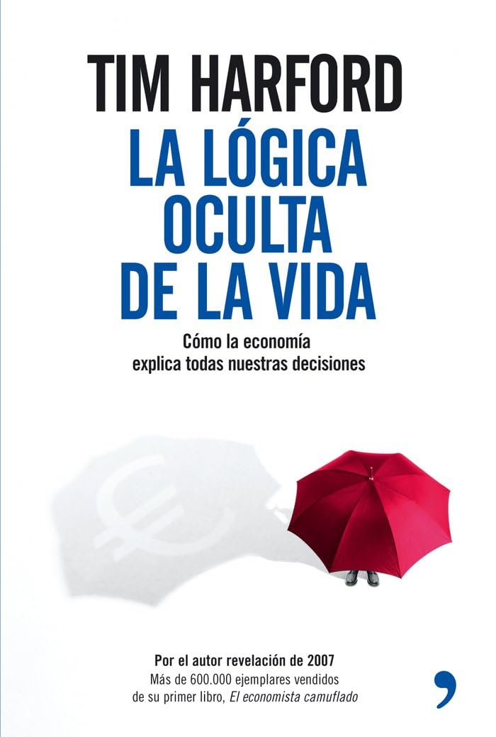 La lógica oculta de la vida / The Logic of Life: Como La Economía Explica Todas Nuestras Decisiones / The Rational Economics of an Irrational World Business, Finance & Career