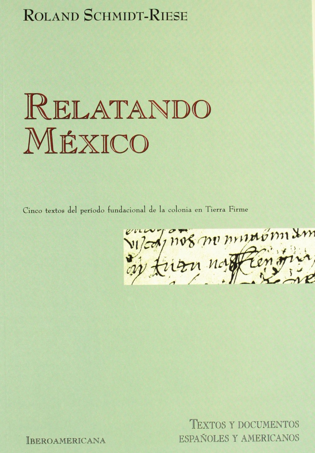 Relatando México : textos de 1524 a 1537 a caballo entre los discursos jurídico, militar e historiográfico: Cinco Textos del Periodo Fundacional de La ... y documentos españoles y americanos, Band 3) Social Sciences