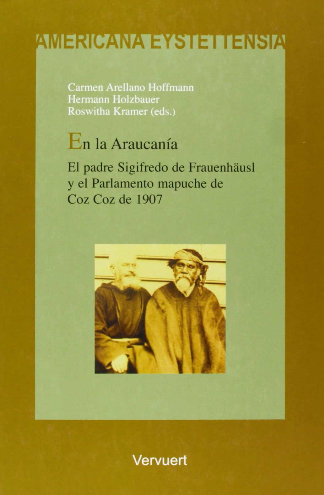 En la Araucanía : el padre Sigifredo de Frauenhäuse y el Parlamento Mapuche de Coz Coz de 1907 (Americana Eystettensia. Serie C, Textos, Band 5) Social Sciences