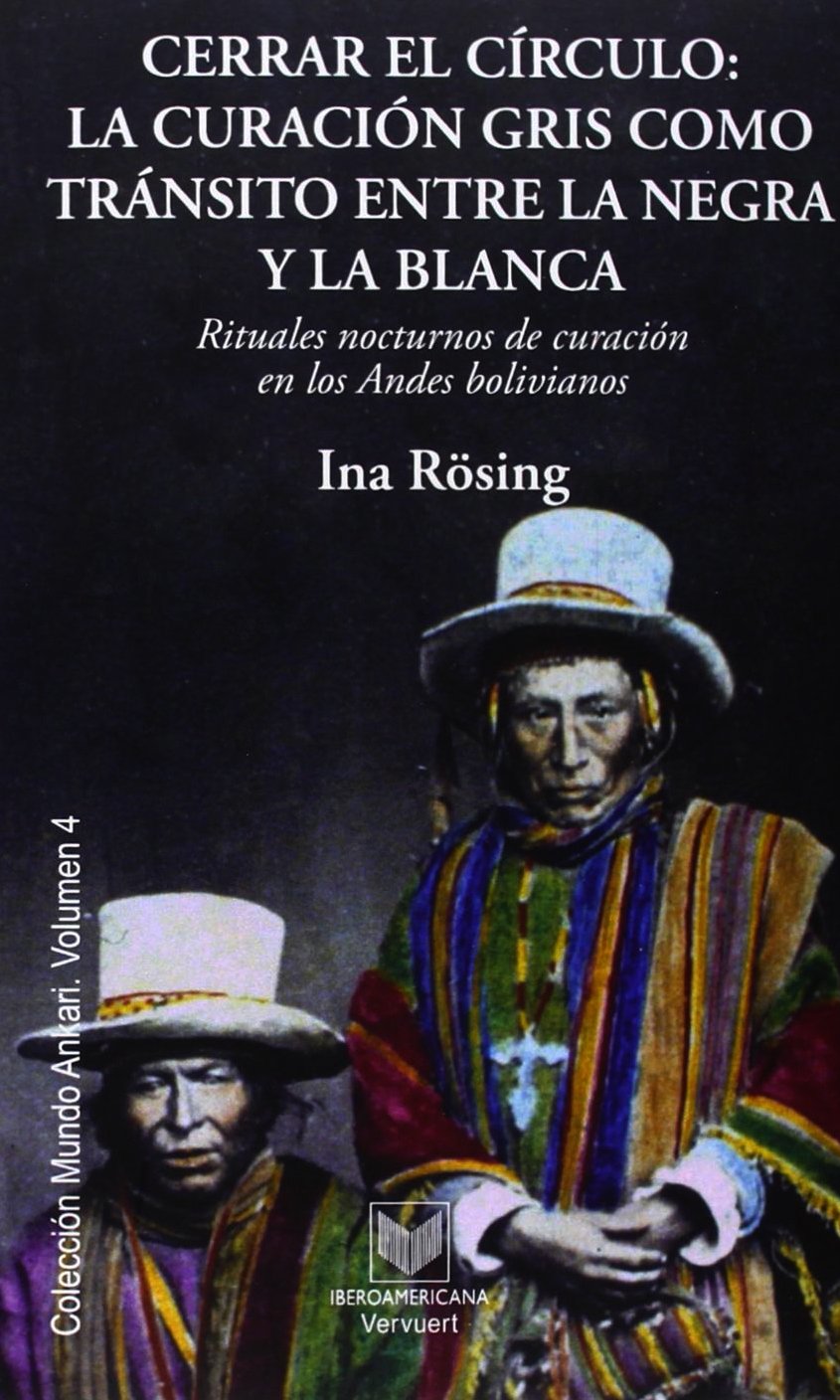 Cerrar el círculo : la curación gris como tránsito entre la negra y la blanca : rituales nocturnos de curación en los Andes bolivianos Learning & Reference