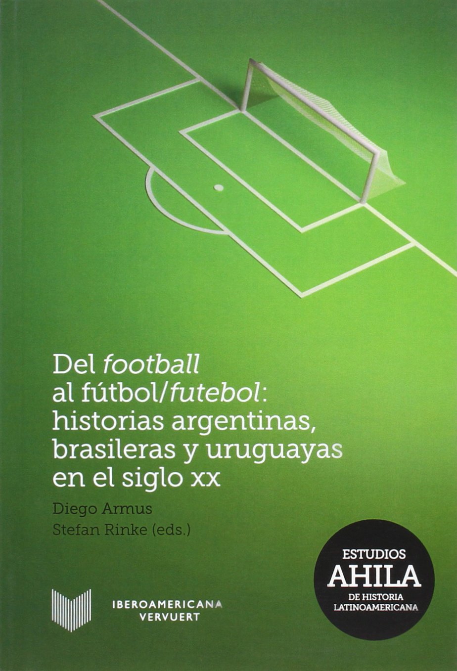 Del football al fútbol/futebol: Historias argentinas, brasileras y uruguayas en el siglo XX. (Estudios AHILA de Historia Latinoamericana, Band 11) Leisure & Fun