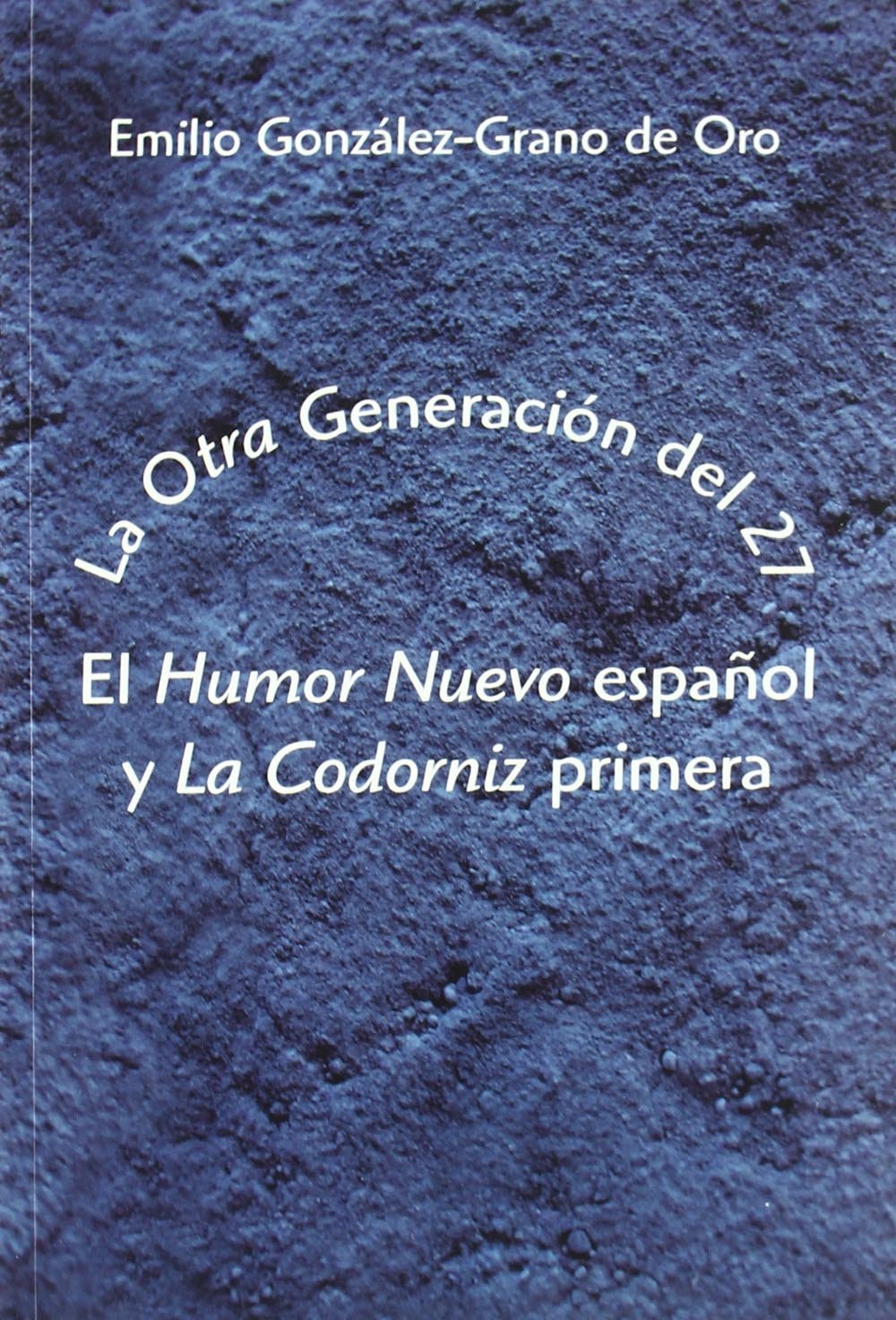 La otra Generación del 27 : El "Humor Nuevo" español y "La Codorniz": El "Humor Nuevo" Espanol y "La Codorniz" Primera Essays & Short Stories