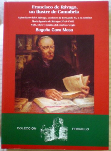 Franciso de Rßvago,un ilustre de Cantabria.Epistolario del P.Rßvago,confesor de Fernando VI,a su sob Cava,Begoña/RávagoyNoriega,Franciscode/col. Books