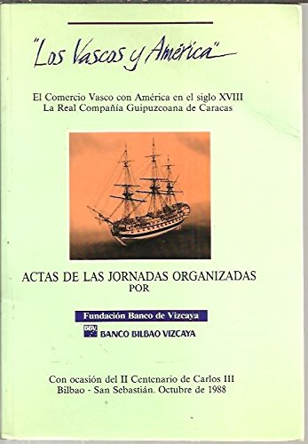 LOS VASCOS Y AMERICA. ACTAS DE LAS JORNADAS SOBRE EL COMERCIO VASCO CON AMERICA EN EL SIGLO XVIII Y LA REAL COMPAÑÍA GUIPUZCOANA DE CARACAS EN EL II CENTENARIO DE CARLOS III, CELEBRADAS EN BILBAO Y SAN SEBASTIAN LOS DIAS 5 Y 6 DE OCTUBRE DE 1988. book