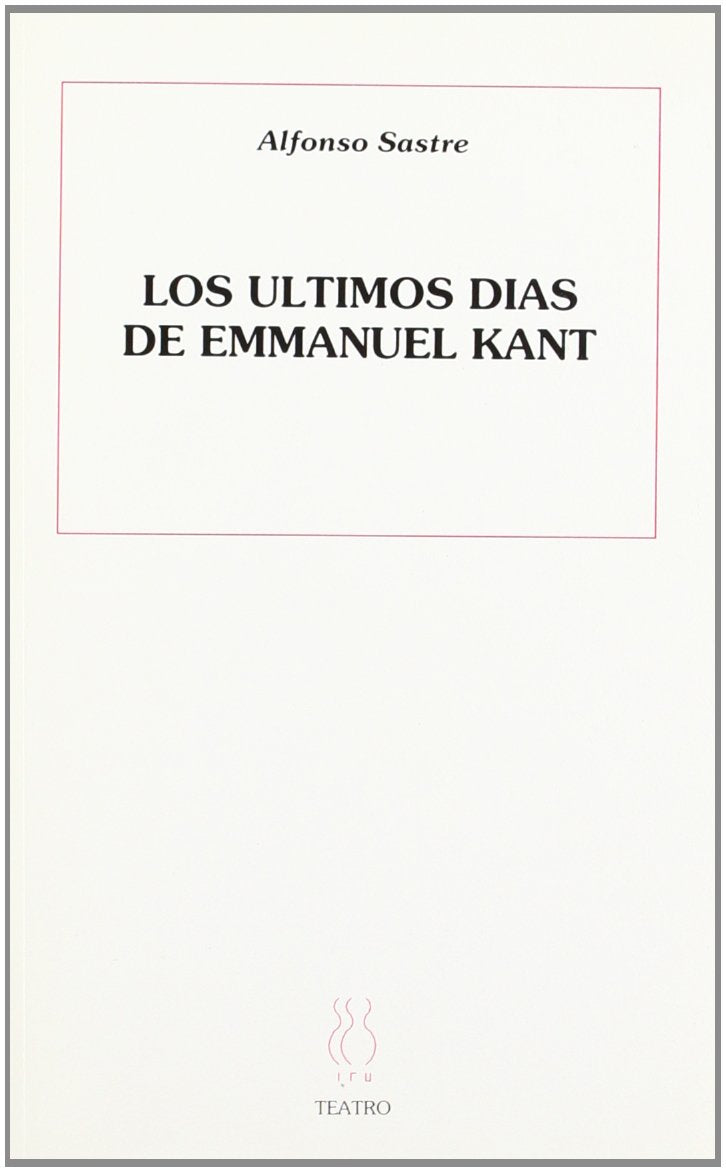 Ultimos días de Emanuel Kant: Drama En Un Prologo y Diez Cuadros (Teatro Alfonso Sastre, Band 33) Drama