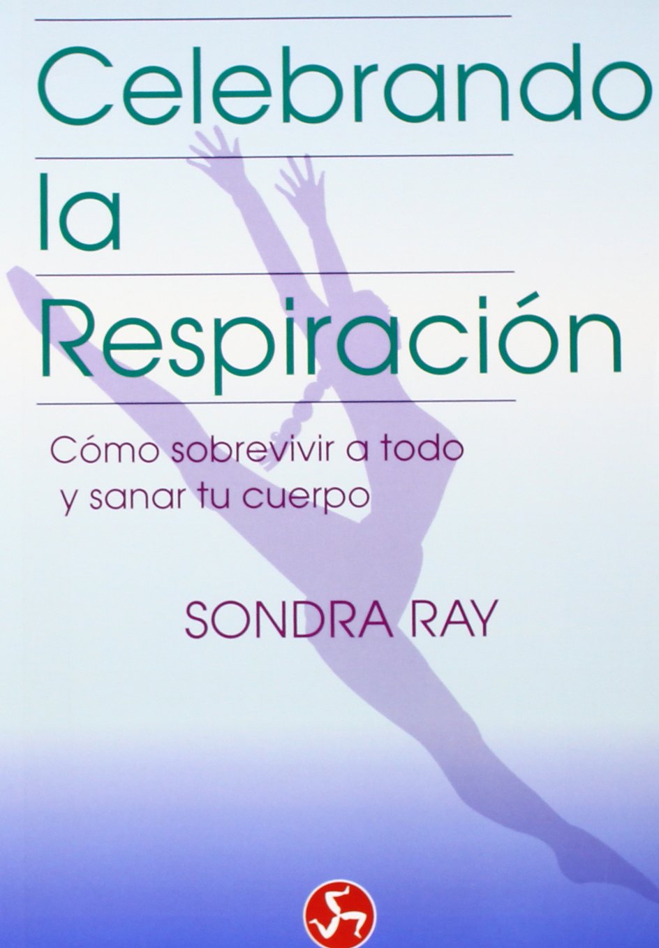 Celebrando la respiración o Cómo sobrevivir a todo y sanar tu cuerpo : (renacimiento, libro II) (Renacimiento y relaciones) Religion & Esotericism