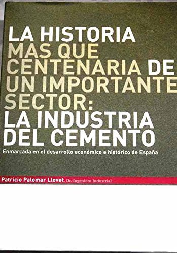 La historia más que centenaria de un importante sector: la industria del cemento: enmarcada en el desarrollo económico e histórico de España Books