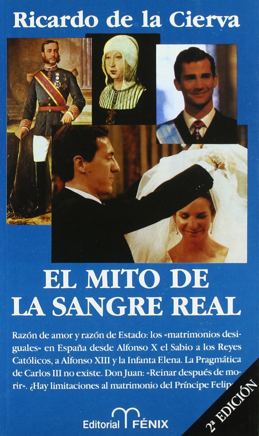 El Mito de La Sangre Real: Razon de Amor y Razon de Estado: Los "Matrimonios Desiguales" En Espa~na Desde Alfonso X El Sabio a Los Reyes Catolicos, a Alfonso XIII y La Infanta Elena ... Books