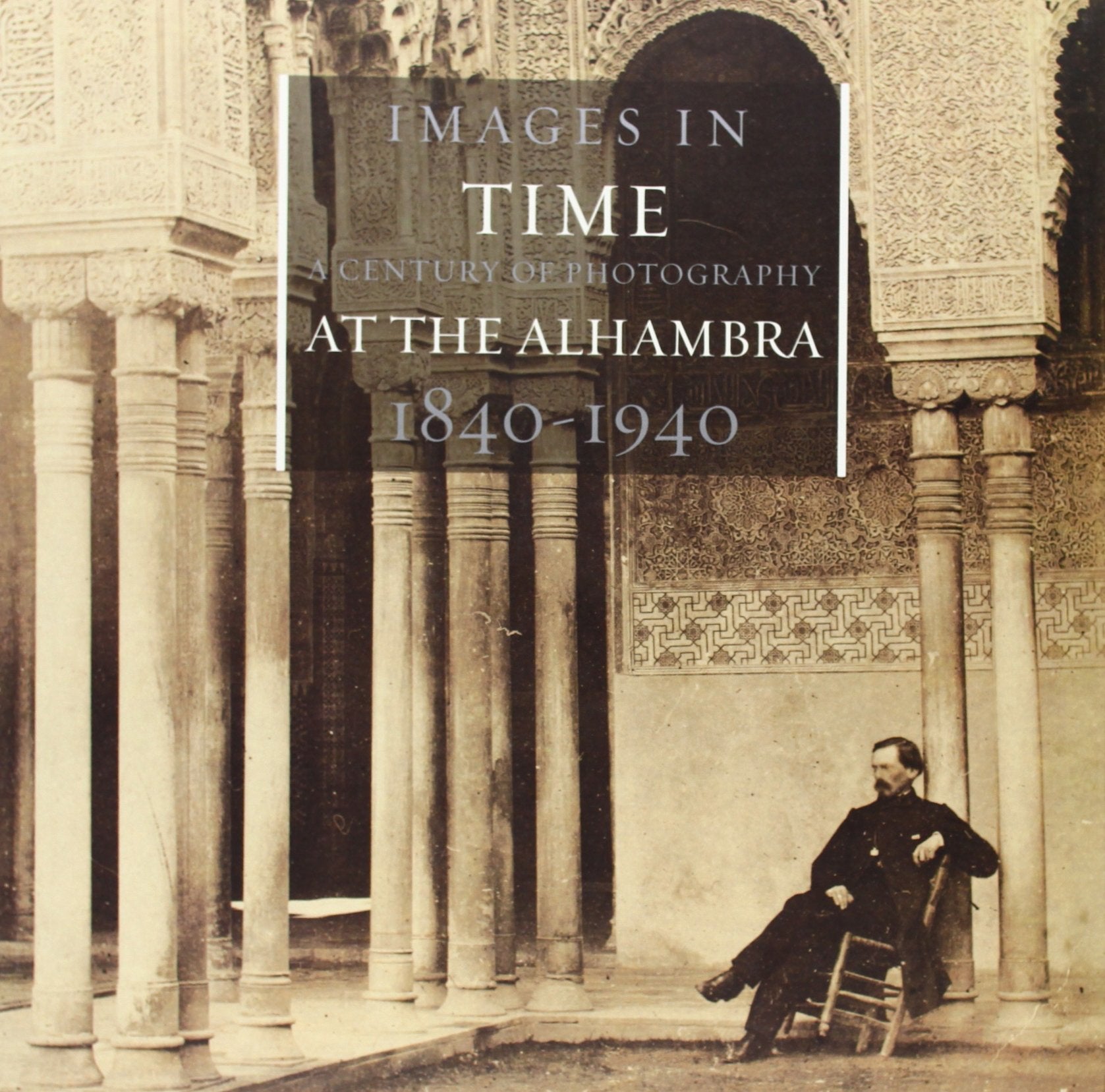 Images in Time: A Century of Photography in the Alhambra, 1840-1940 Architecture