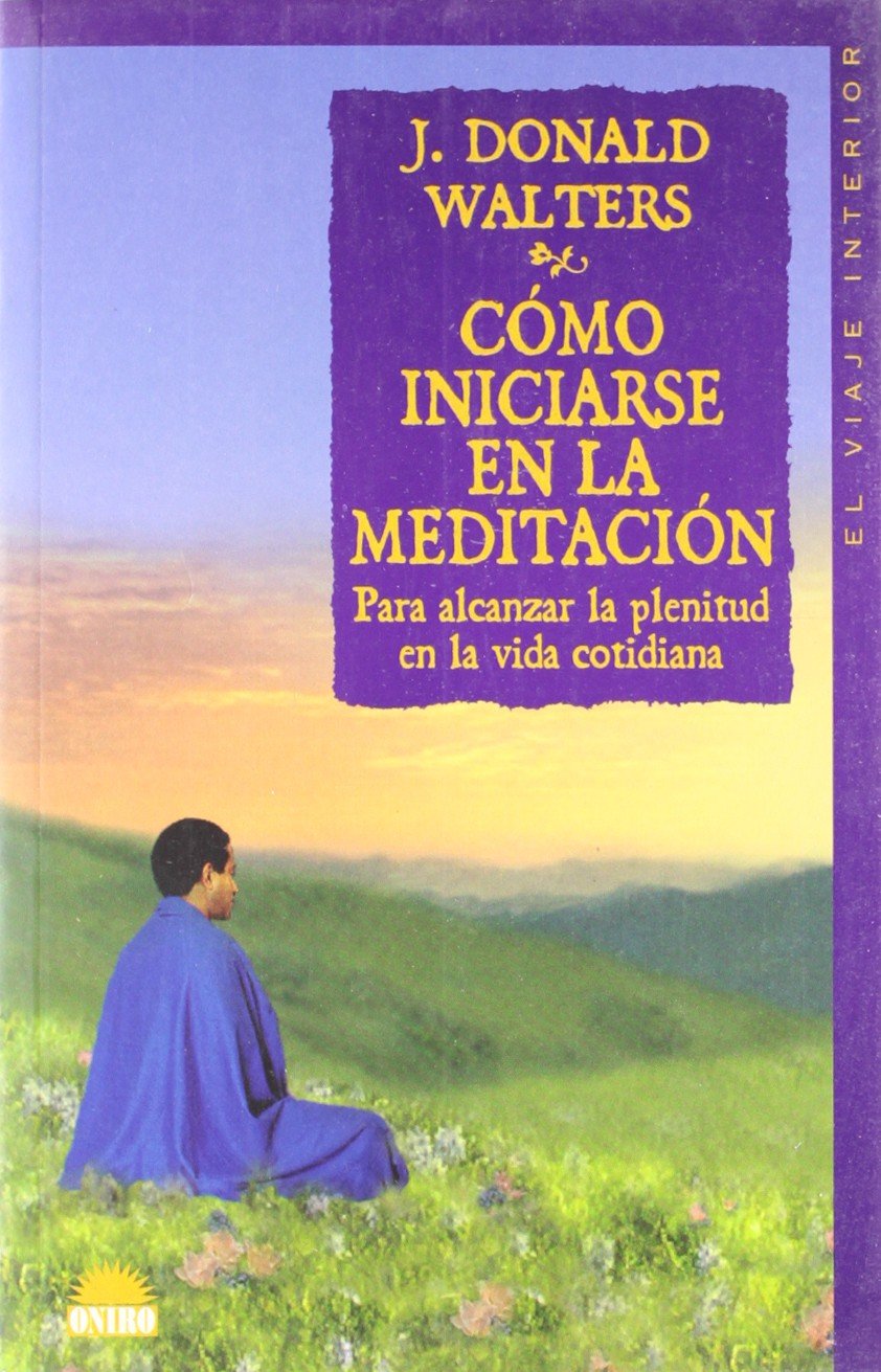 Cómo iniciarse en la meditación : para alcanzar la plenitud en la vida cotidiana (El Viaje Interior, Band 1) Philosophy