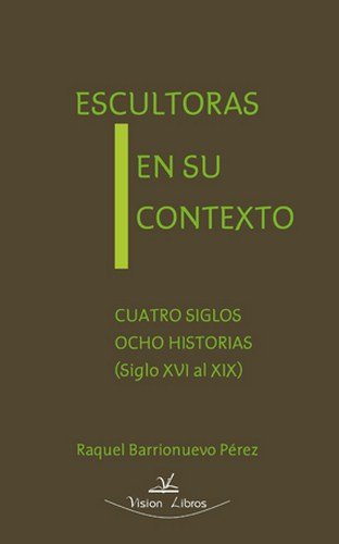 Escultoras en su contexto: cuatro siglos, ocho historias, siglo XVI al XIX Books
