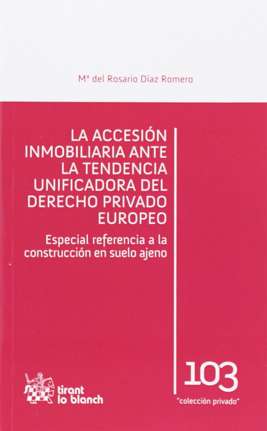 La accesión inmobiliaria ante la tendencia unificadora del derecho privado europeo : especial referencia a la construcción en suelo ajeno (Colección privado, Band 103) Law