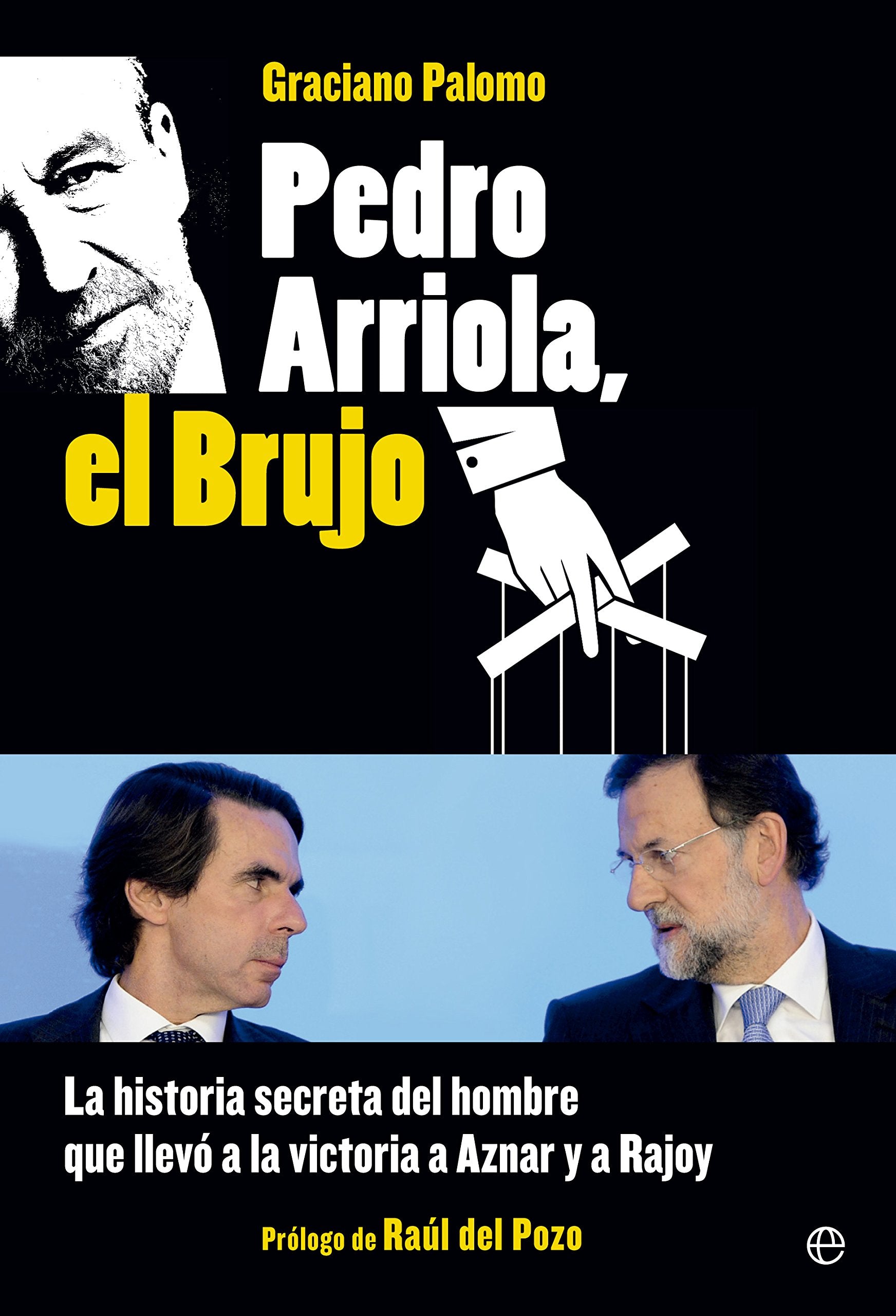 Pedro Arriola, el brujo : la historia secreta del hombre que llevó la victoria a Aznar y a Rajoy book
