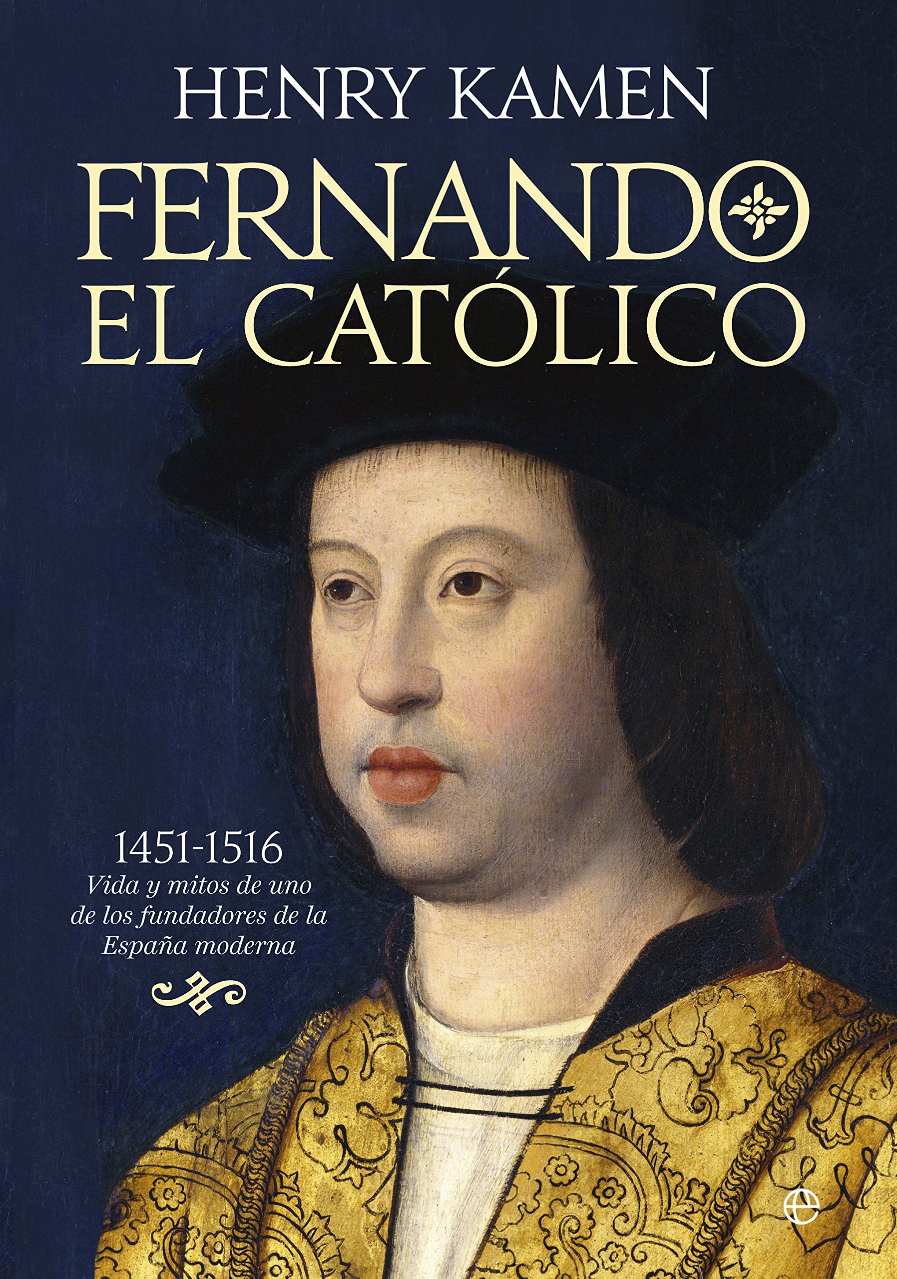 Fernando el Católico, 1451-1516 : vida y mitos de uno de los fundadores de la España moderna Social Sciences