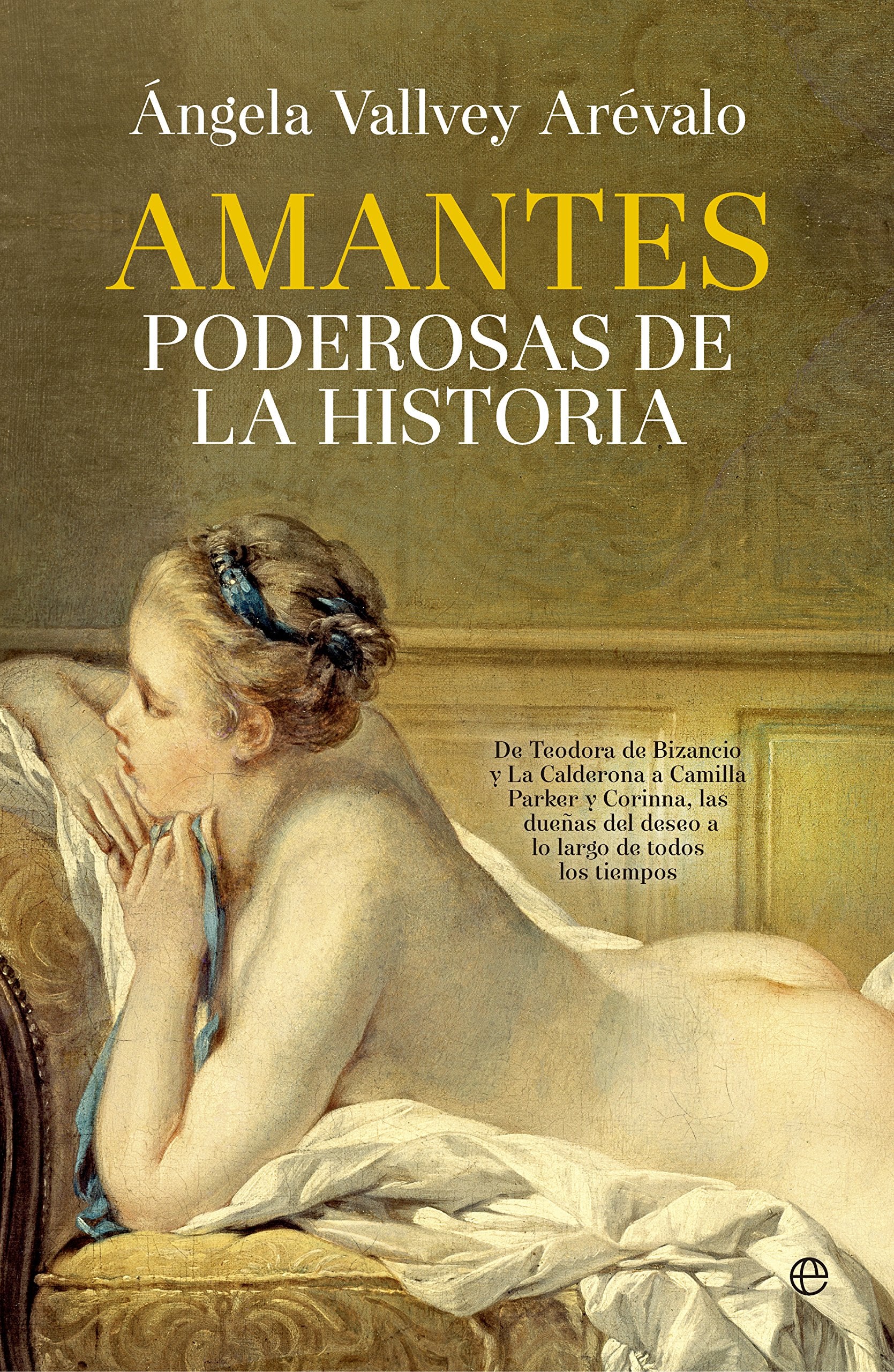 Amantes poderosas de la historia : de Teodora de Bizancio y La Calderona a Camilla Parker y Corinna, las dueñas del deseo a lo largo de todos los tiempos Social Sciences