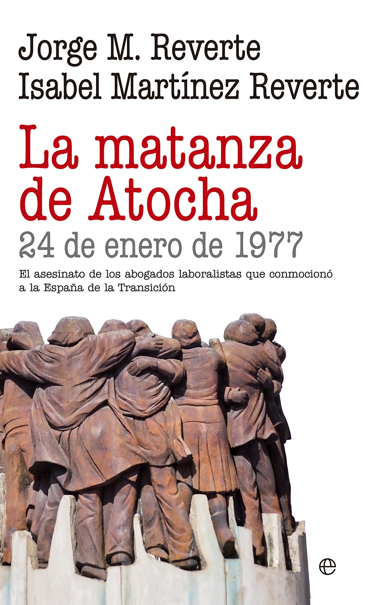 La matanza de Atocha : 24 de enero de 1977 : el asesinato de los abogados laboralistas que conmocionó a la España de la Transición (Historia) Social Sciences