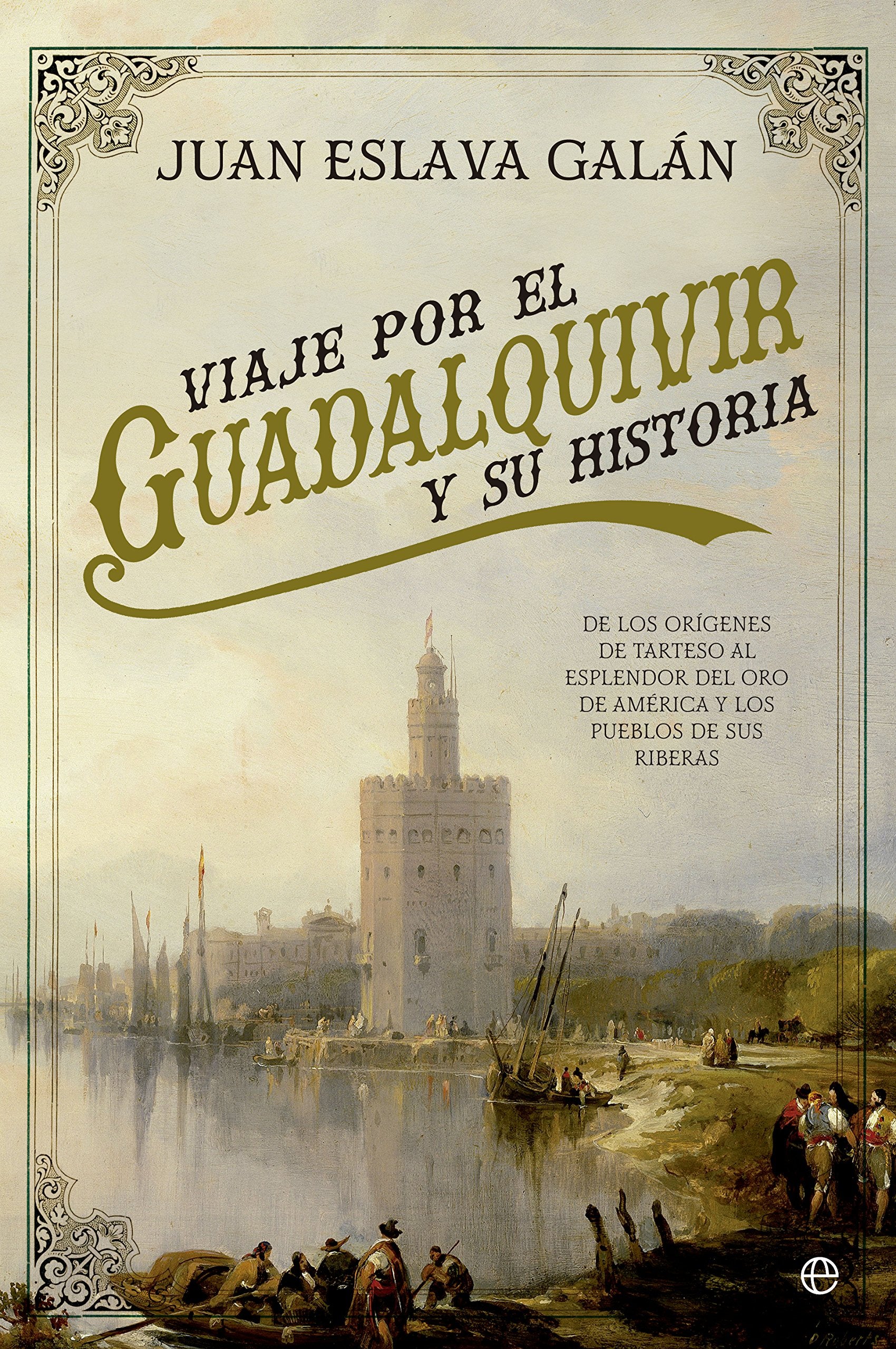 Viaje por el Guadalquivir y su Historia: De los orígenes de Tarteso al esplendor del oro de América y los pueblos de sus riberas book
