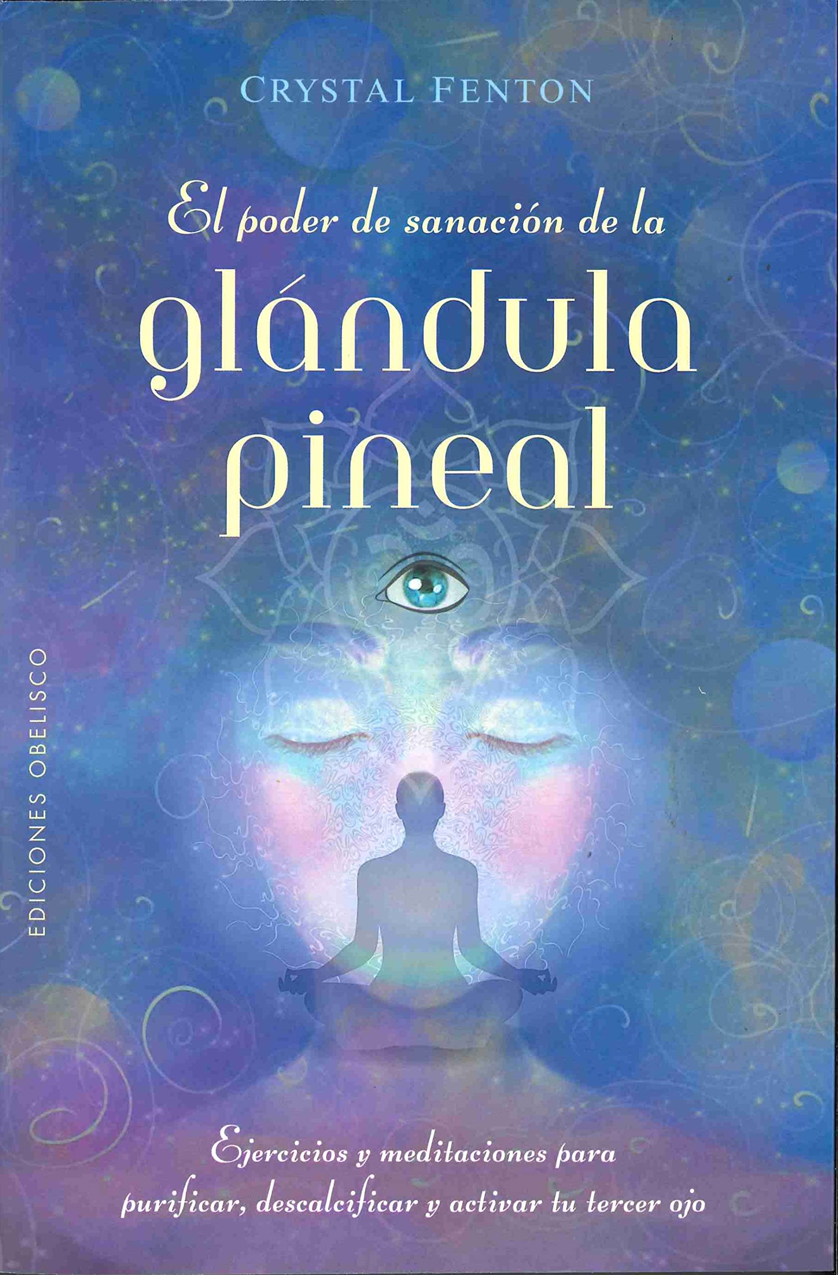 El poder de sanación de la glándula pineal: Ejercicios y meditaciones para purificar, descalcificar y activar el tercer ojo (Salud y vida natural) Religion & Esotericism