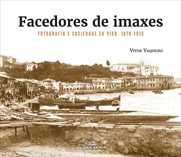 Facedores de imaxes. Fotografía e sociedade en Vigo. 1870-1915 book