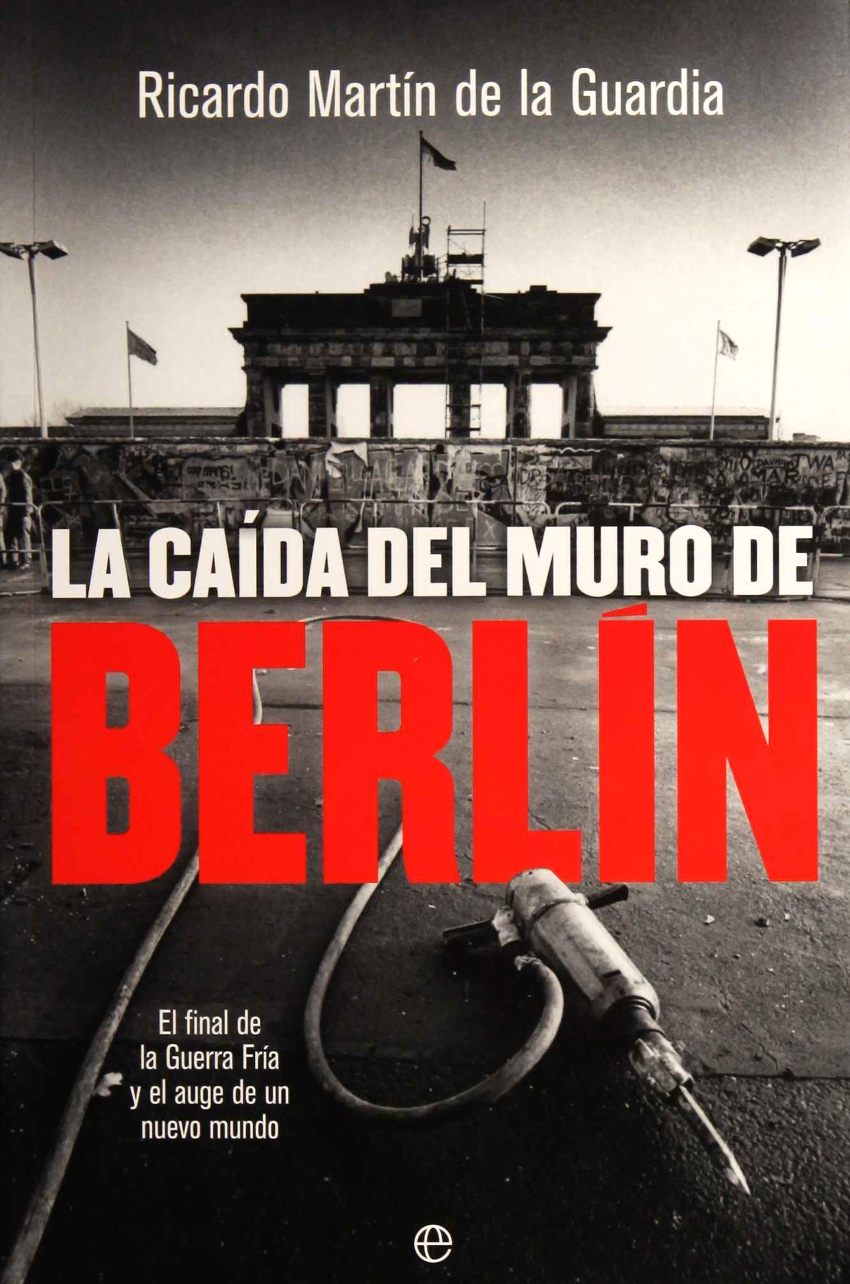 La caída del Muro de Berlín : el final de la Guerra Fría y el auge de un nuevo mundo Social Sciences