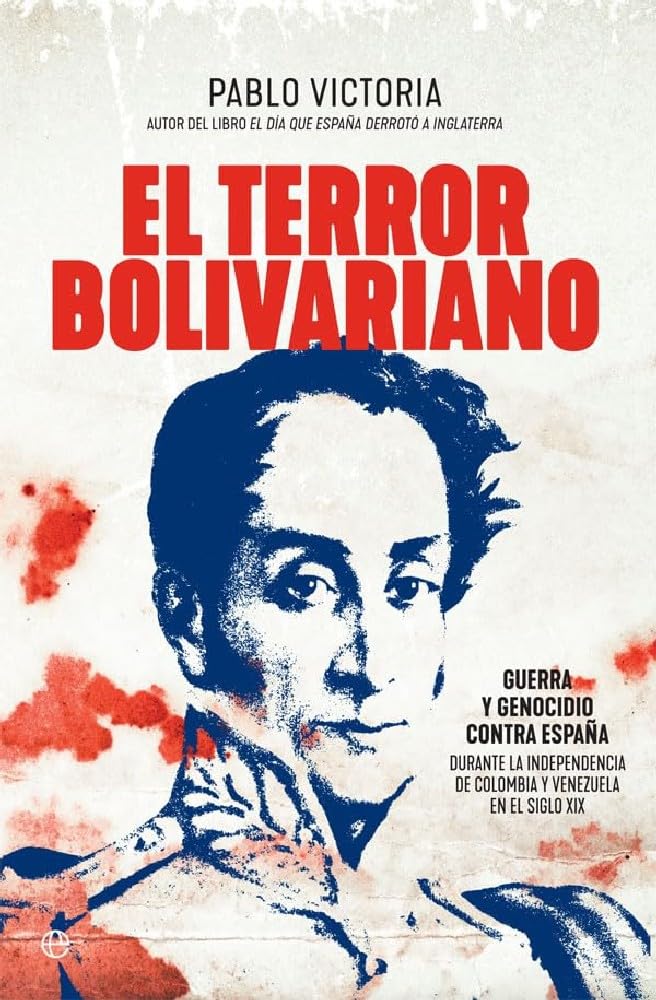 El terror bolivariano: Guerra y genocidio contra España durante la independencia de Colombia y Venezuela en el siglo XIX book
