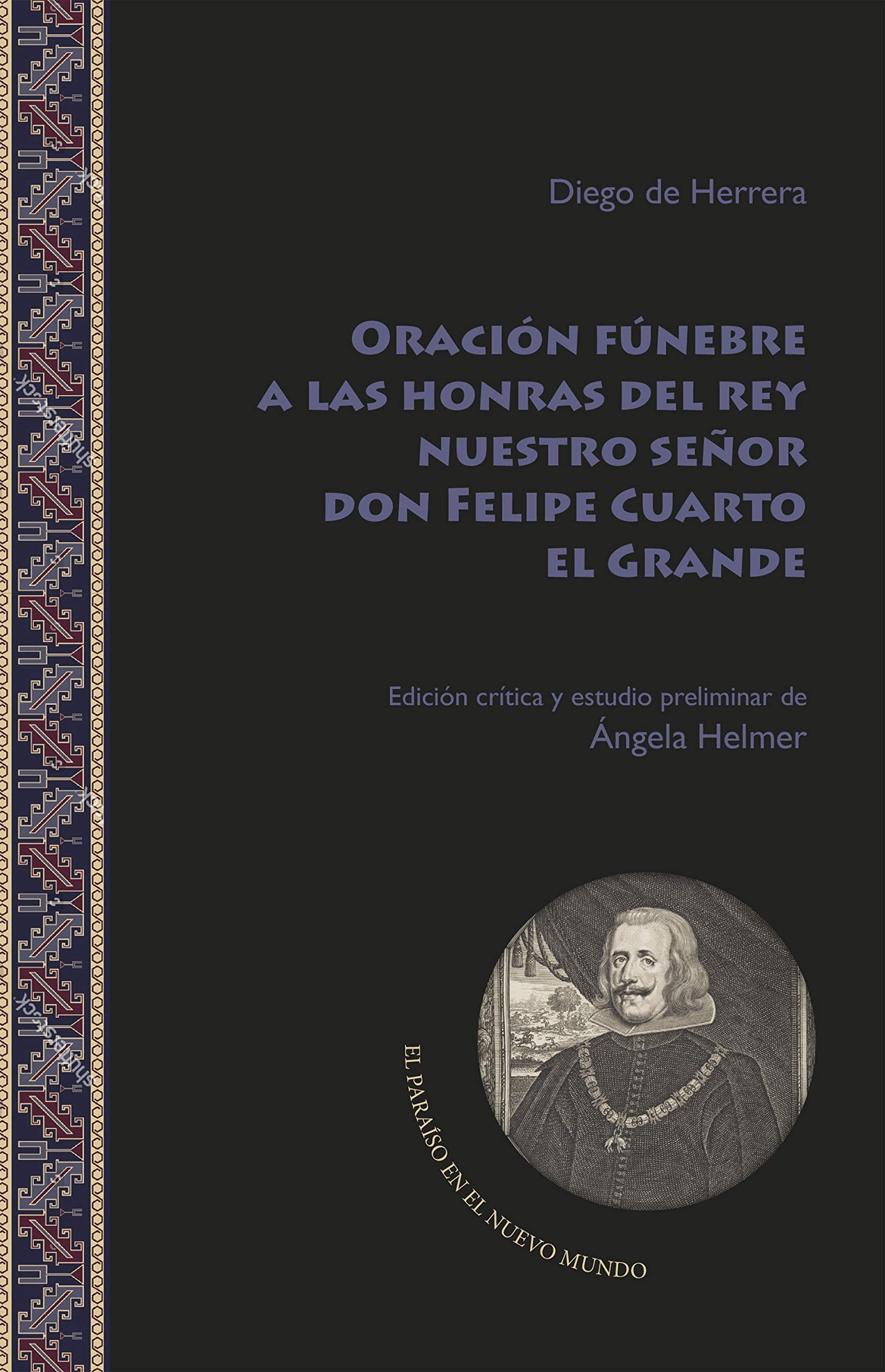 Oración fúnebre a las honras del rey nuestro señor don Felipe Cuarto el Grande (El Paraíso en el Nuevo Mundo, Band 7) Historical Fiction