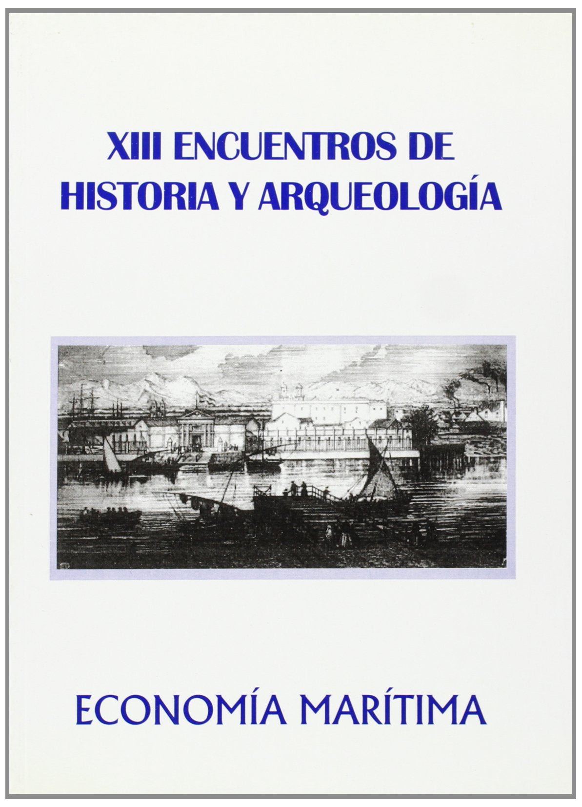 Economía marítima : (actas de los XIII encuentros de historia y arqueología : 3,4,5 de diciembre 97. San Fernando) Social Sciences