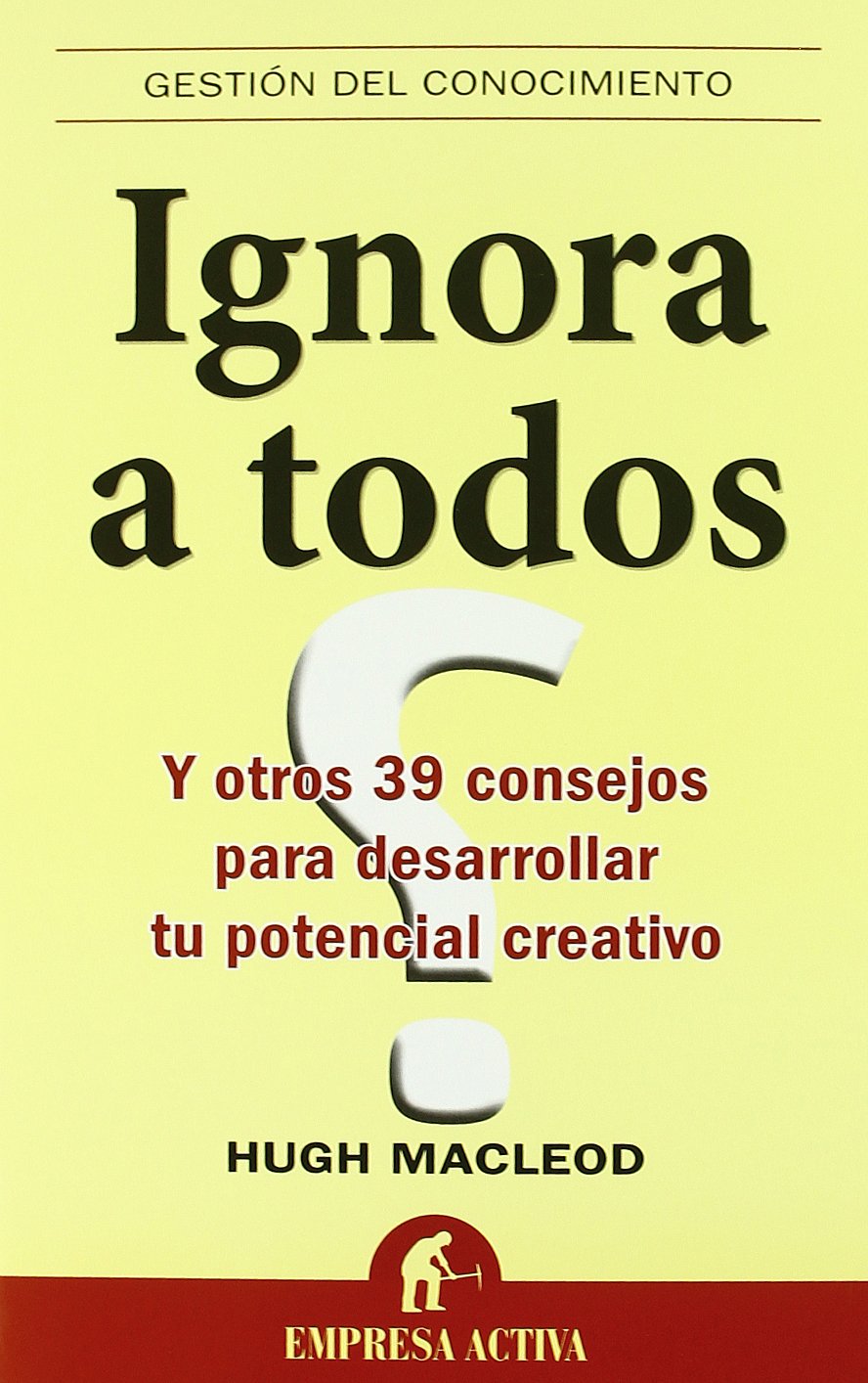 Ignora a todos : y otros 39 consejos para desarrollar tu potencial creativo Business, Finance & Career