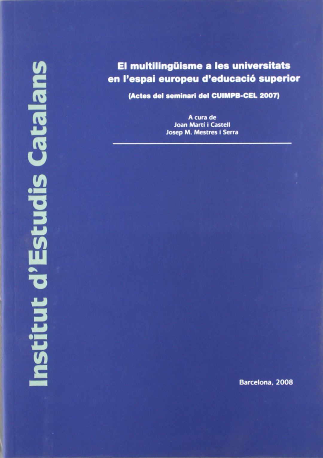 El Multilingüisme a les universitats en l'espai europeu d'educació superior : (actes del seminari del CUIMPB-CEL 2007) / a cura de Joan Martí i Castell, Josep M. Mestres i Serra book