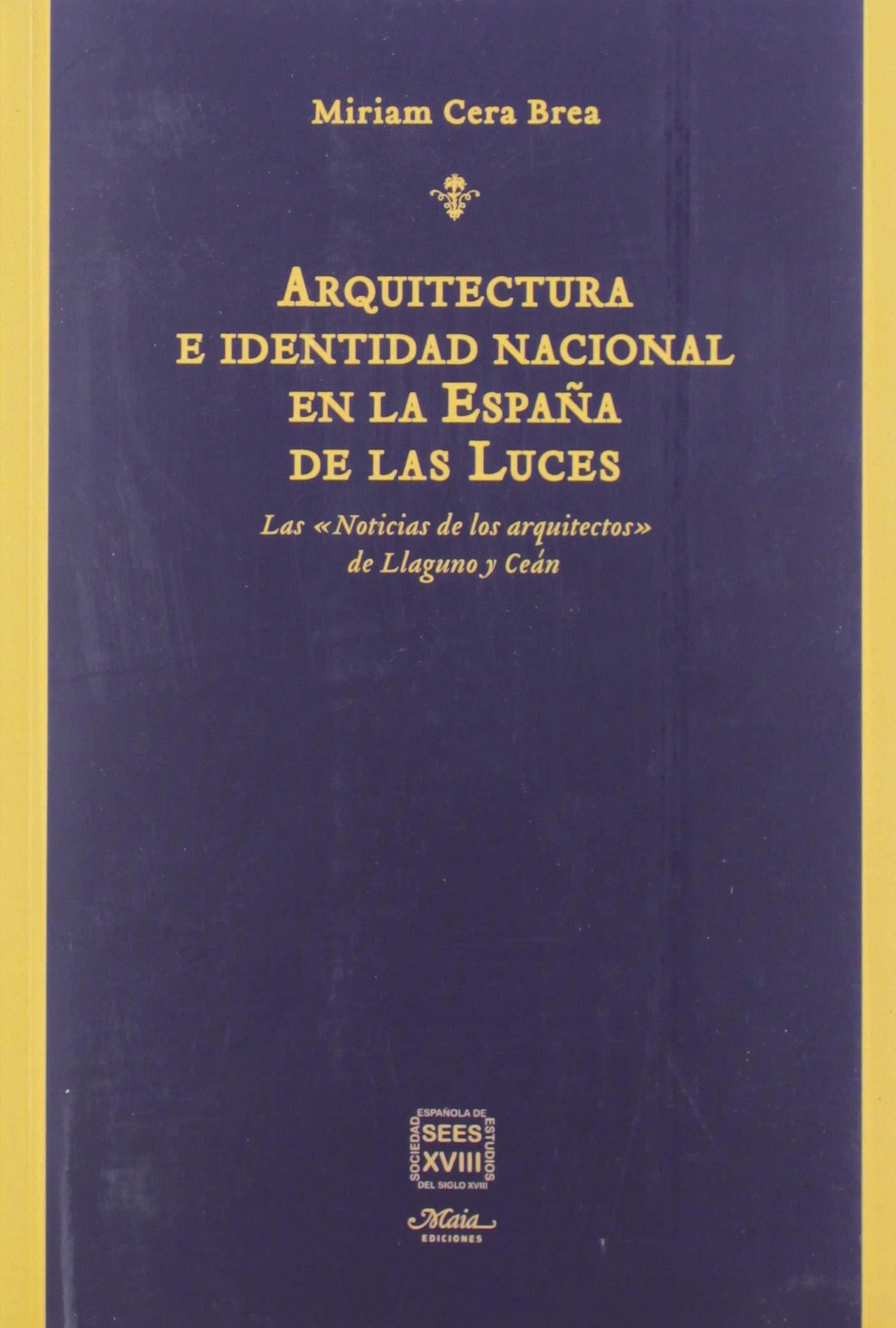 Arquitectura e identidad nacional en la España de las Luces: Las "Noticias de los arquitectos" de Llaguno y Ceán (Libros Dieciochistas) Politics & History